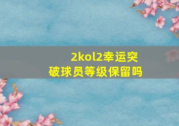 2kol2幸运突破球员等级保留吗