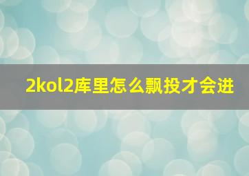 2kol2库里怎么飘投才会进