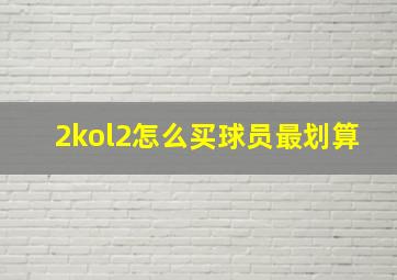 2kol2怎么买球员最划算