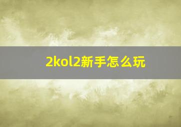 2kol2新手怎么玩