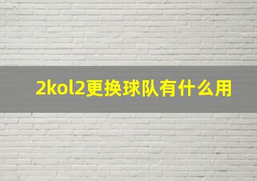 2kol2更换球队有什么用