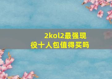 2kol2最强现役十人包值得买吗