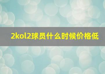 2kol2球员什么时候价格低