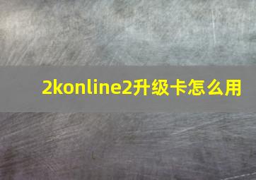 2konline2升级卡怎么用