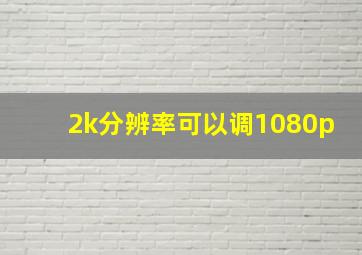 2k分辨率可以调1080p