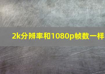 2k分辨率和1080p帧数一样