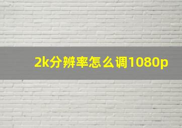 2k分辨率怎么调1080p