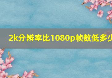 2k分辨率比1080p帧数低多少