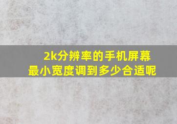 2k分辨率的手机屏幕最小宽度调到多少合适呢