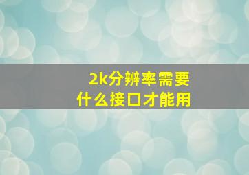 2k分辨率需要什么接口才能用