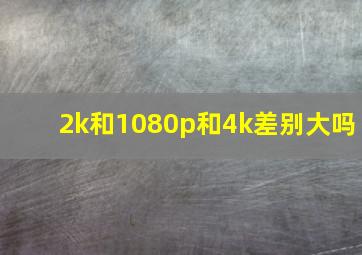 2k和1080p和4k差别大吗