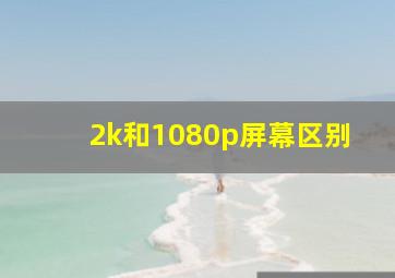 2k和1080p屏幕区别