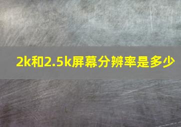 2k和2.5k屏幕分辨率是多少