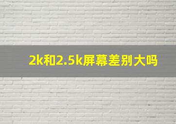 2k和2.5k屏幕差别大吗