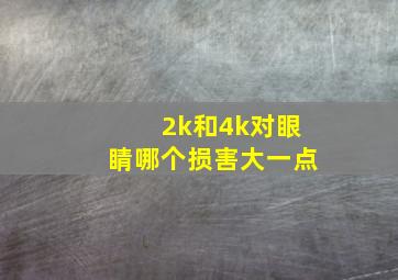 2k和4k对眼睛哪个损害大一点