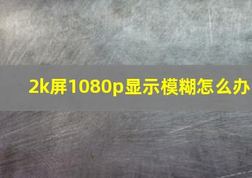 2k屏1080p显示模糊怎么办