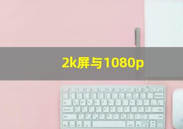 2k屏与1080p