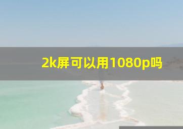 2k屏可以用1080p吗