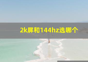 2k屏和144hz选哪个