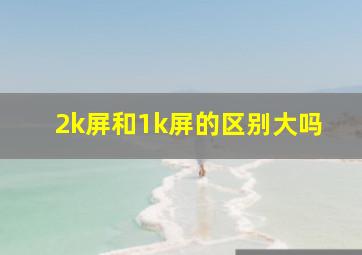 2k屏和1k屏的区别大吗