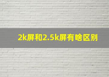 2k屏和2.5k屏有啥区别