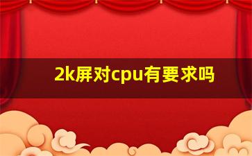 2k屏对cpu有要求吗