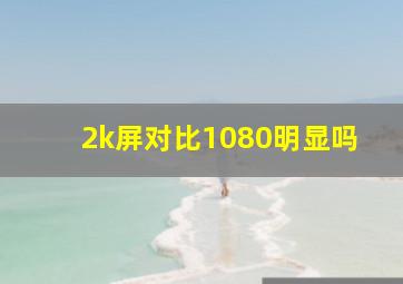 2k屏对比1080明显吗