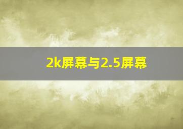 2k屏幕与2.5屏幕