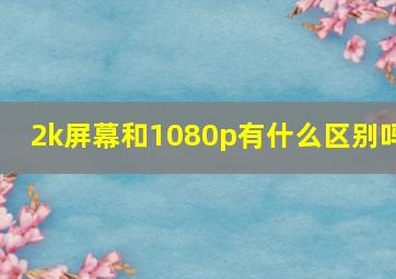 2k屏幕和1080p有什么区别吗