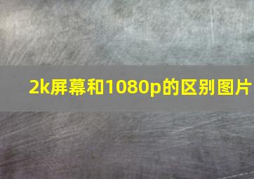 2k屏幕和1080p的区别图片