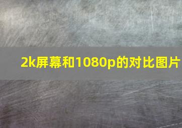 2k屏幕和1080p的对比图片