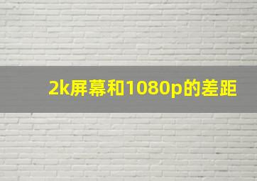 2k屏幕和1080p的差距