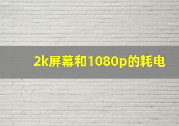 2k屏幕和1080p的耗电