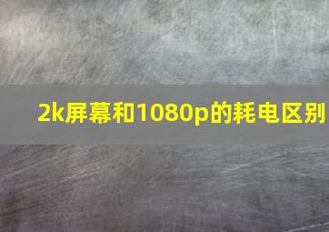 2k屏幕和1080p的耗电区别