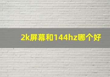 2k屏幕和144hz哪个好