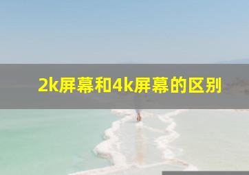 2k屏幕和4k屏幕的区别