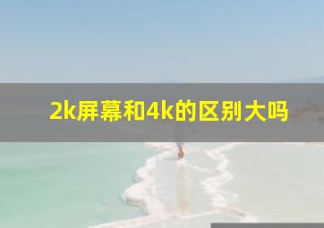 2k屏幕和4k的区别大吗