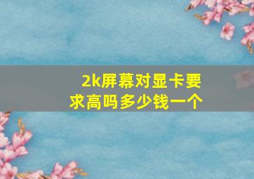 2k屏幕对显卡要求高吗多少钱一个