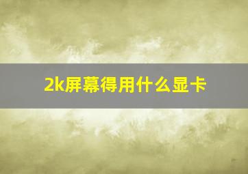 2k屏幕得用什么显卡