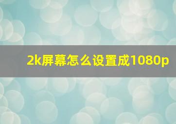 2k屏幕怎么设置成1080p