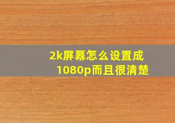 2k屏幕怎么设置成1080p而且很清楚