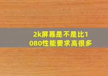 2k屏幕是不是比1080性能要求高很多