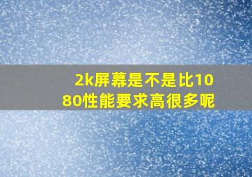 2k屏幕是不是比1080性能要求高很多呢