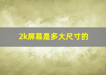 2k屏幕是多大尺寸的