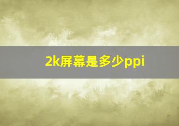 2k屏幕是多少ppi