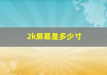 2k屏幕是多少寸