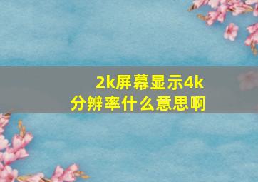 2k屏幕显示4k分辨率什么意思啊