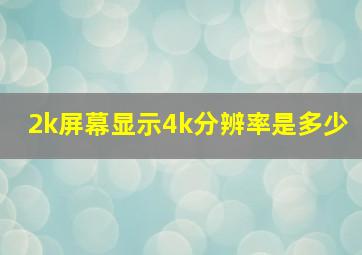 2k屏幕显示4k分辨率是多少