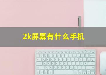 2k屏幕有什么手机