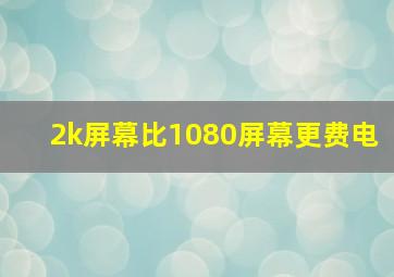 2k屏幕比1080屏幕更费电